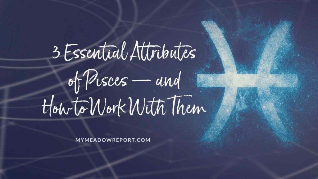 3 Essential Attributes of Pisces — and How to Work With Them During